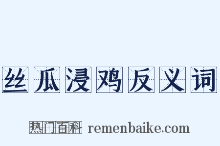 丝瓜浸鸡反义词是什么意思的图片